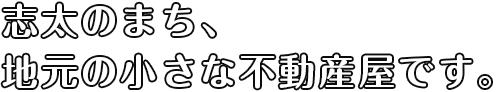 志太のまち、地元の小さな不動産屋です。